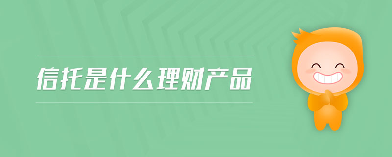 信托是什么理財(cái)產(chǎn)品
