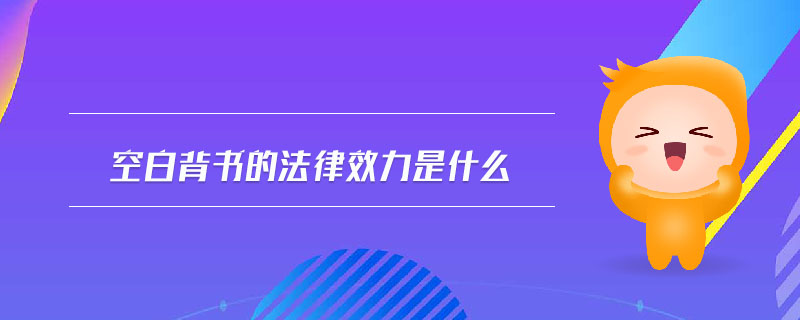 空白背書的法律效力是什么 空白背書的法律效力是什么