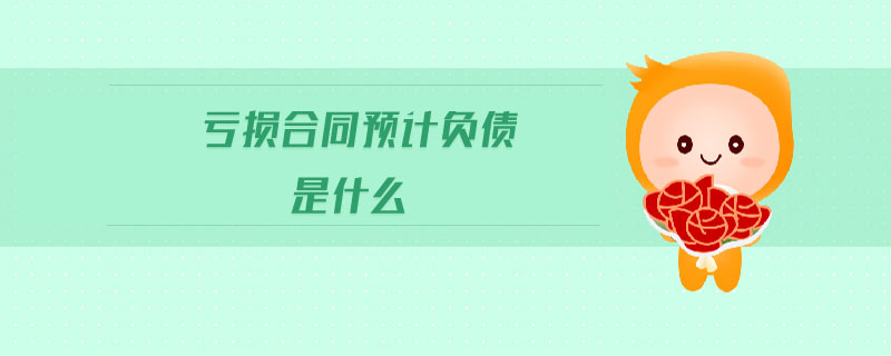 虧損合同預計負債是什么 虧損合同預計負債是什么