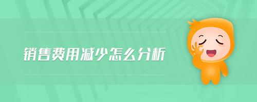銷售費用減少怎么分析 銷售費用減少怎么分析