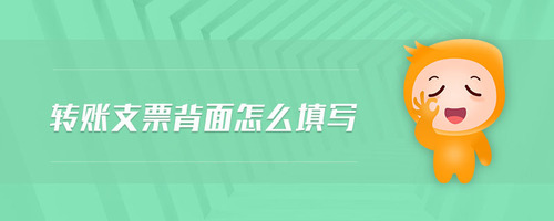 轉(zhuǎn)賬支票背面怎么填寫 轉(zhuǎn)賬支票背面怎么填寫