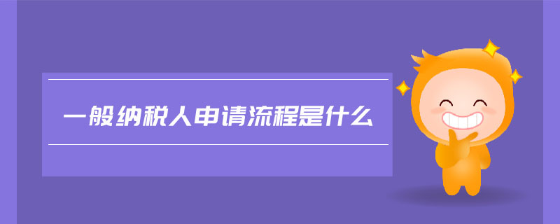 一般納稅人申請(qǐng)流程是什么
