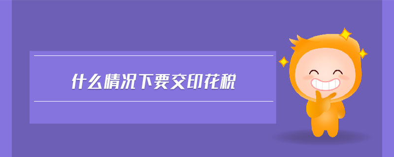 什么情況下要交印花稅 什么情況下要交印花稅