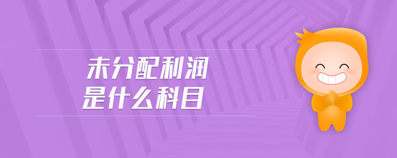 未分配利潤是什么科目 未分配利潤是什么科目