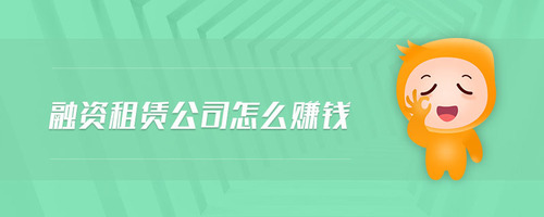 融資租賃公司怎么賺錢 融資租賃公司怎么賺錢