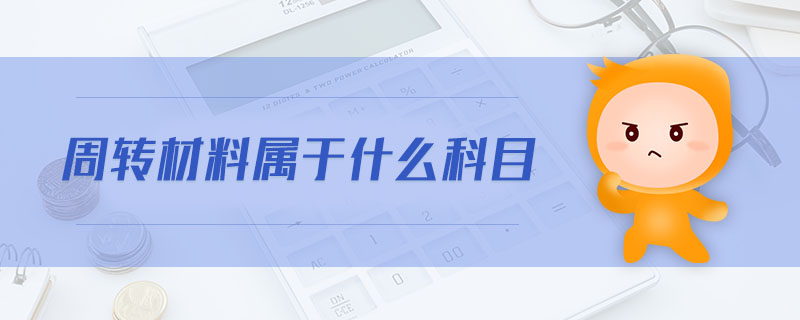 周轉(zhuǎn)材料屬于什么科目 周轉(zhuǎn)材料屬于什么科目