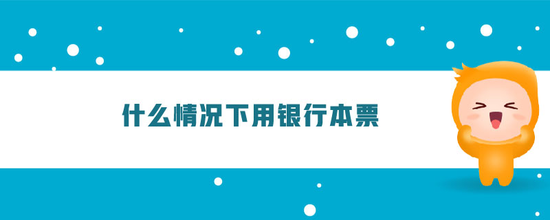 什么情況下用銀行本票 什么情況下用銀行本票
