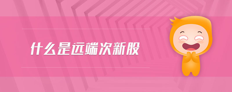 什么是遠端次新股