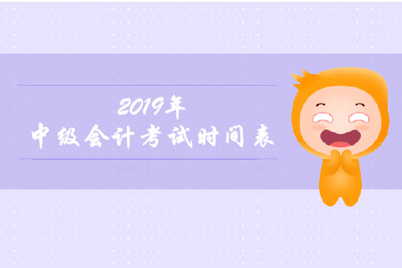 2019年中級會計報名和考試時間是什么時候？