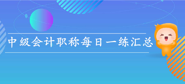 2019年中級會計職稱5月份每日一練匯總 2019年中級會計職稱5月份每日一練匯總