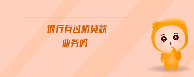 銀行有過(guò)橋貸款業(yè)務(wù)嗎