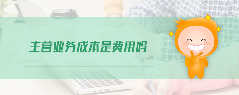 主營(yíng)業(yè)務(wù)成本是費(fèi)用嗎