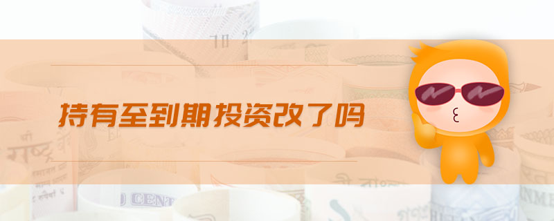 持有至到期投資改了嗎 持有至到期投資改了嗎