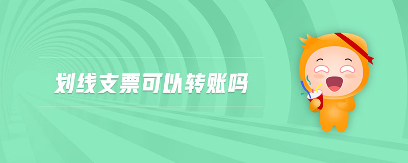 劃線支票可以轉(zhuǎn)賬嗎 劃線支票可以轉(zhuǎn)賬嗎