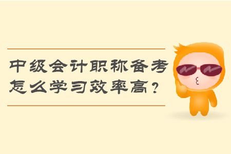 2019年中級會計職稱備考，怎么學習效率高？