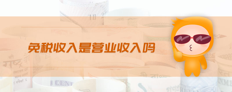 免稅收入是營業(yè)收入嗎 免稅收入是營業(yè)收入嗎