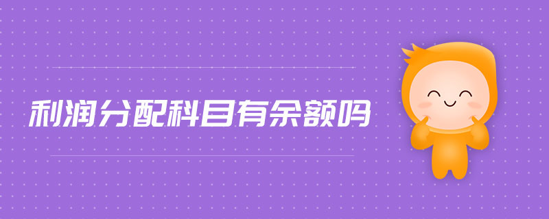 利潤(rùn)分配科目有余額嗎 利潤(rùn)分配科目有余額嗎