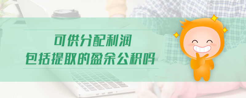 可供分配利潤(rùn)包括提取的盈余公積嗎 可供分配利潤(rùn)包括提取的盈余公積嗎