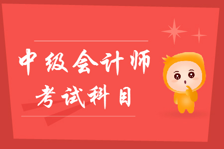 中級會計師報名科目有什么？
