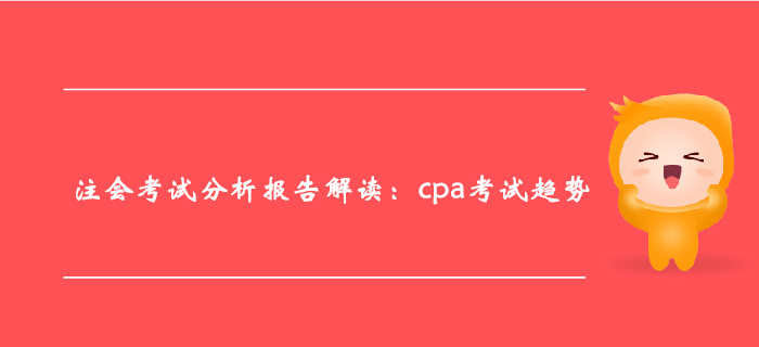 注冊會計師考試分析報告解讀：cpa考試趨勢