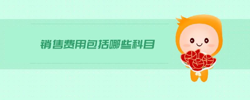 銷售費用包括哪些科目