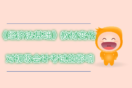 2019年初級(jí)會(huì)計(jì)考試經(jīng)濟(jì)法基礎(chǔ)教材變化對(duì)考試有哪些影響？