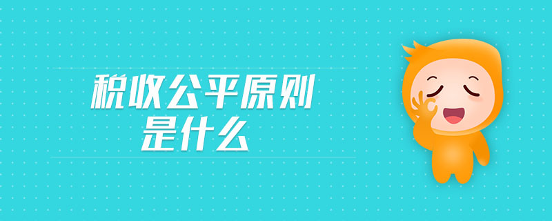 稅收公平原則是什么 稅收公平原則是什么