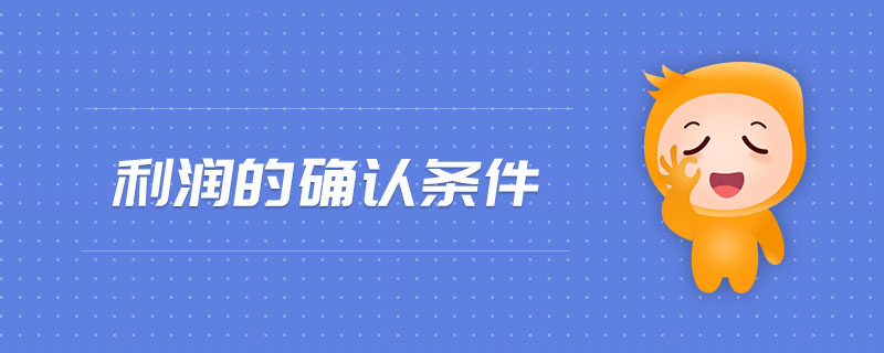 利潤(rùn)的確認(rèn)條件 利潤(rùn)的確認(rèn)條件