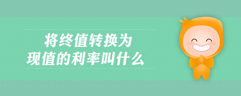 將終值轉(zhuǎn)換為現(xiàn)值的利率叫什么 將終值轉(zhuǎn)換為現(xiàn)值的利率叫什么