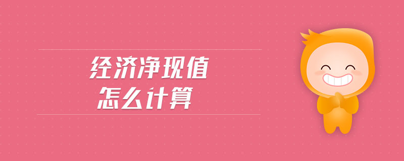 經(jīng)濟(jì)凈現(xiàn)值怎么計(jì)算 經(jīng)濟(jì)凈現(xiàn)值怎么計(jì)算