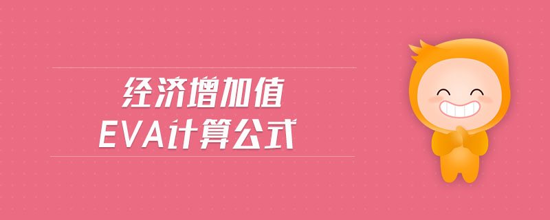 經(jīng)濟增加值eva計算公式 經(jīng)濟增加值eva計算公式