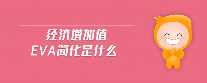 經(jīng)濟增加值eva簡化是什么 經(jīng)濟增加值eva簡化是什么