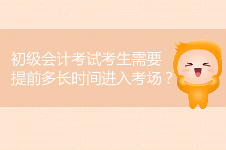 2019年初級(jí)會(huì)計(jì)考試考生需要提前多長(zhǎng)時(shí)間進(jìn)入考場(chǎng)？