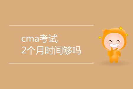 cma考試2個(gè)月時(shí)間夠嗎？
