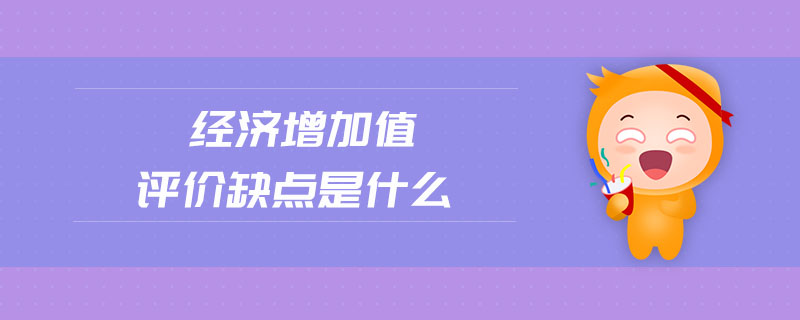 經(jīng)濟增加值評價缺點是什么 經(jīng)濟增加值評價缺點是什么