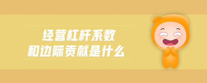 經(jīng)營(yíng)杠桿系數(shù)和邊際貢獻(xiàn)是什么 經(jīng)營(yíng)杠桿系數(shù)和邊際貢獻(xiàn)是什么