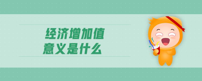經(jīng)濟(jì)增加值意義是什么