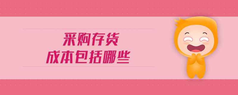 采購存貨成本包括哪些 采購存貨成本包括哪些