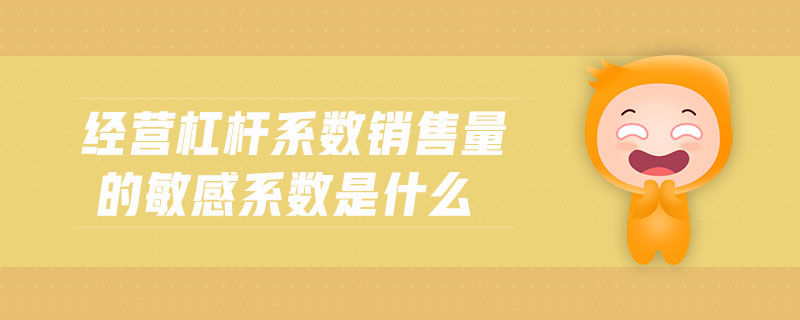 經(jīng)營(yíng)杠桿系數(shù)銷售量的敏感系數(shù)是什么 經(jīng)營(yíng)杠桿系數(shù)銷售量的敏感系數(shù)是什么