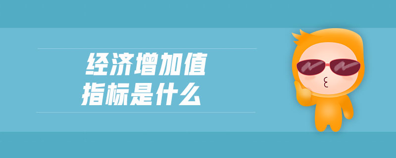 經(jīng)濟增加值指標(biāo)是什么