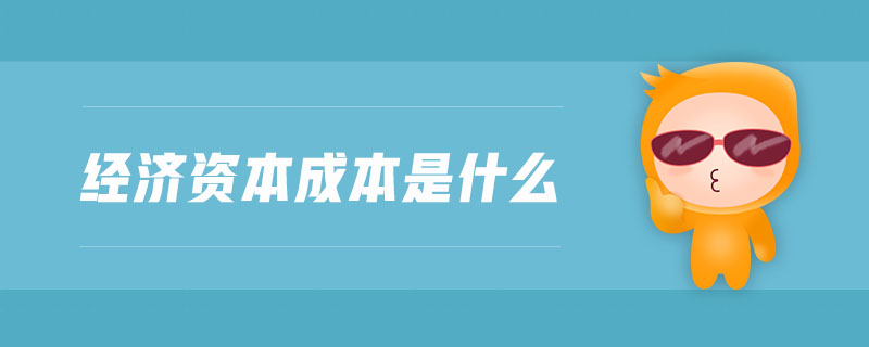 經(jīng)濟(jì)資本成本是什么 經(jīng)濟(jì)資本成本是什么