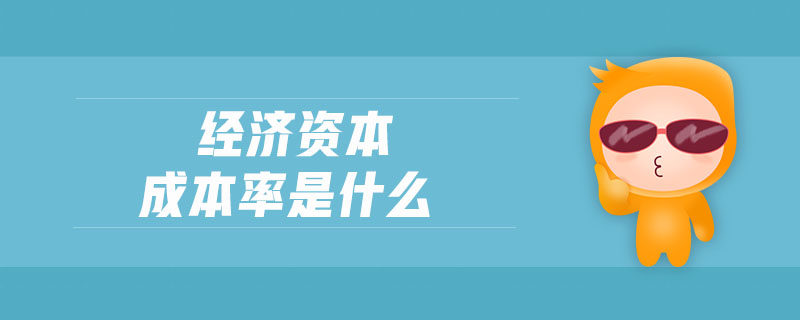 經(jīng)濟(jì)資本成本率是什么 經(jīng)濟(jì)資本成本率是什么