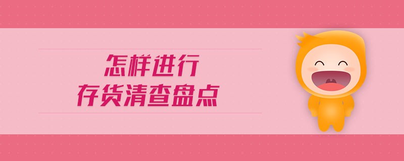 怎樣進(jìn)行存貨清查盤點(diǎn)