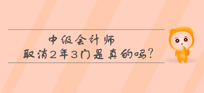 中級會計(jì)師取消2年3門是真的嗎？考生必看！