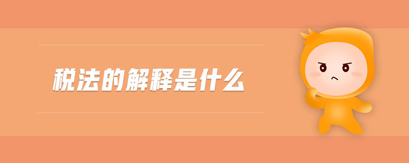 稅法的解釋是什么 稅法的解釋是什么