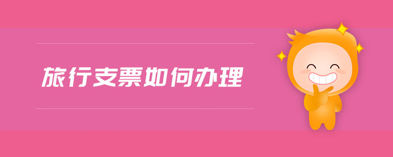 旅行支票如何辦理 旅行支票如何辦理