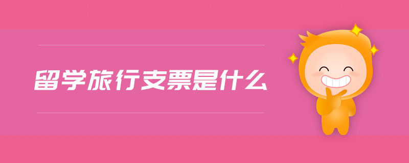 留學(xué)旅行支票是什么 留學(xué)旅行支票是什么