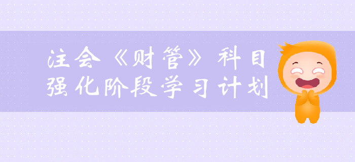 提前了解！2019年注會(huì)《財(cái)管》強(qiáng)化階段學(xué)習(xí)計(jì)劃