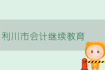 2019年利川市會(huì)計(jì)繼續(xù)教育規(guī)則概述 2019年利川市會(huì)計(jì)繼續(xù)教育規(guī)則概述