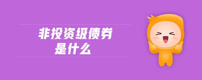 非投資級債券是什么 非投資級債券是什么